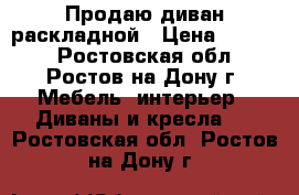 Продаю диван раскладной › Цена ­ 2 700 - Ростовская обл., Ростов-на-Дону г. Мебель, интерьер » Диваны и кресла   . Ростовская обл.,Ростов-на-Дону г.